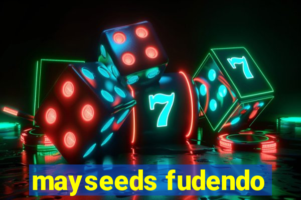 mayseeds fudendo